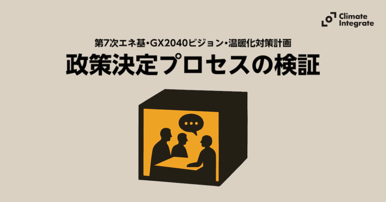 政策決定プロセスの検証：第7次エネルギー基本計画・GX2040ビジョン・地球温暖化対策計画 